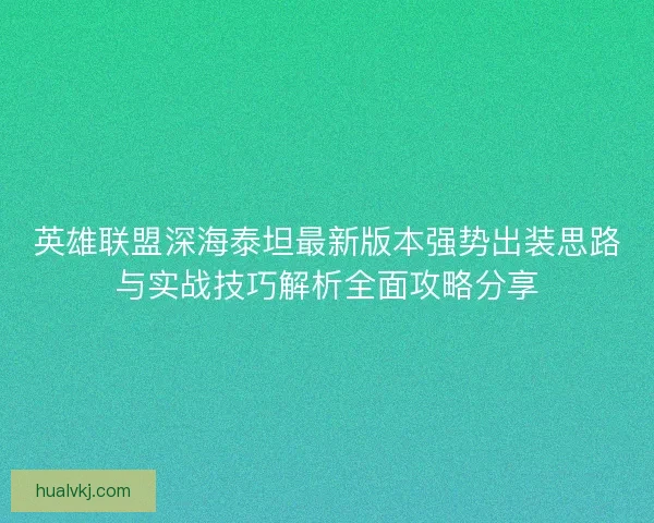 英雄联盟深海泰坦最新版本强势出装思路与实战技巧解析全面攻略分享