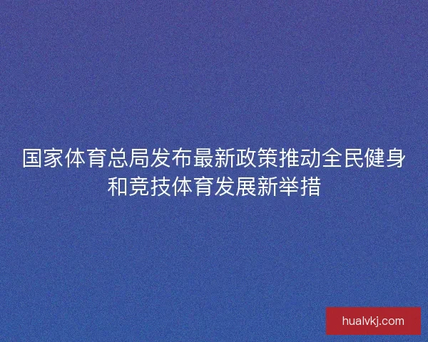 国家体育总局发布最新政策推动全民健身和竞技体育发展新举措